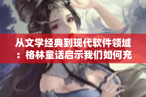 從文學(xué)經(jīng)典到現(xiàn)代軟件領(lǐng)域：格林童話啟示我們?nèi)绾纬浞掷觅Y源與技術(shù)