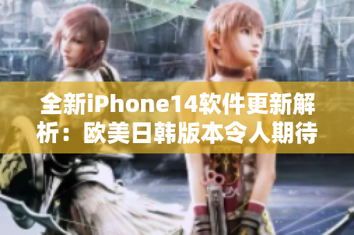 全新iPhone14軟件更新解析：歐美日韓版本令人期待的最新功能