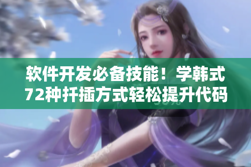 軟件開發(fā)必備技能！學(xué)韓式72種扦插方式輕松提升代碼設(shè)計(jì)與優(yōu)化能力
