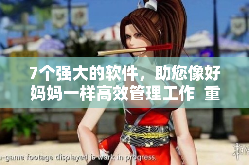 7個(gè)強(qiáng)大的軟件，助您像好媽媽一樣高效管理工作  重點(diǎn)推薦華驛軟件