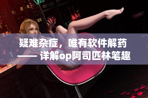 疑難雜癥，唯有軟件解藥 —— 詳解op阿司匹林筆趣閣