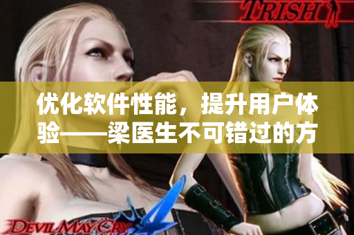 優(yōu)化軟件性能，提升用戶體驗——梁醫(yī)生不可錯過的方法