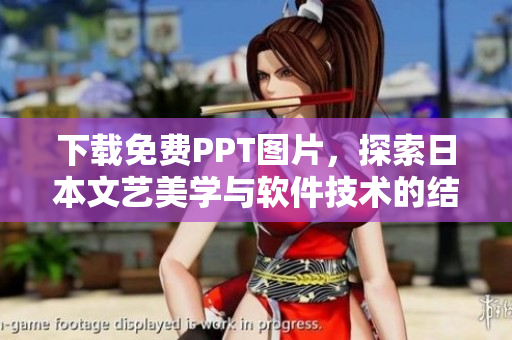 下載免費(fèi)PPT圖片，探索日本文藝美學(xué)與軟件技術(shù)的結(jié)合