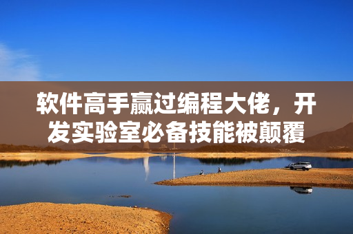 軟件高手贏過編程大佬，開發(fā)實驗室必備技能被顛覆