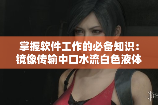 掌握軟件工作的必備知識(shí)：鏡像傳輸中口水流白色液體現(xiàn)象的解釋