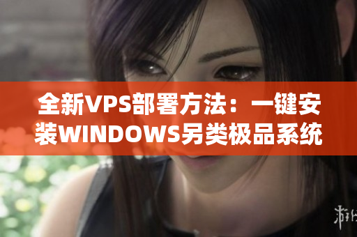 全新VPS部署方法：一鍵安裝WINDOWS另類極品系統(tǒng)！