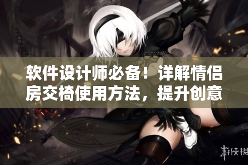 軟件設(shè)計師必備！詳解情侶房交椅使用方法，提升創(chuàng)意靈感的必殺技！