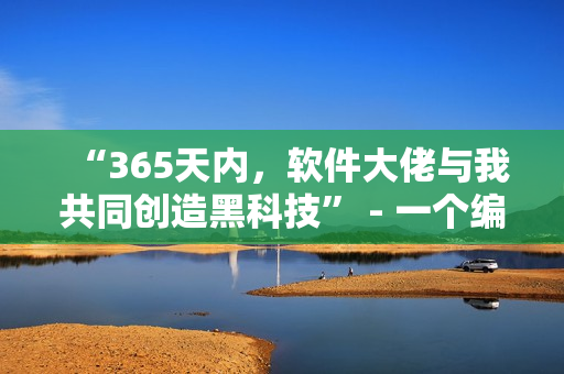 “365天內(nèi)，軟件大佬與我共同創(chuàng)造黑科技” - 一個(gè)編輯的故事