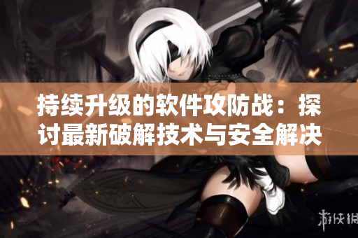 持續(xù)升級(jí)的軟件攻防戰(zhàn)：探討最新破解技術(shù)與安全解決方案
