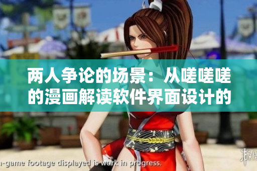 兩人爭(zhēng)論的場(chǎng)景：從嗟嗟嗟的漫畫(huà)解讀軟件界面設(shè)計(jì)的誤區(qū)與解決方案