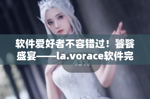 軟件愛好者不容錯(cuò)過！饕餮盛宴——la.vorace軟件完美體驗(yàn)攻略