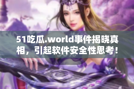 51吃瓜.world事件揭曉真相，引起軟件安全性思考！