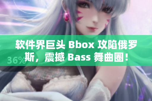 軟件界巨頭 Bbox 攻陷俄羅斯，震撼 Bass 舞曲圈！