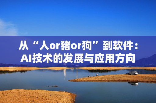從“人or豬or狗”到軟件：AI技術(shù)的發(fā)展與應(yīng)用方向