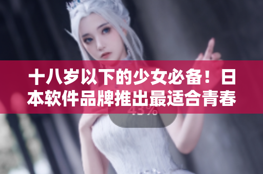 十八歲以下的少女必備！日本軟件品牌推出最適合青春肌膚的護(hù)膚產(chǎn)品
