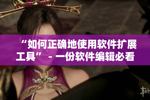 “如何正確地使用軟件擴(kuò)展工具” - 一份軟件編輯必看的指南