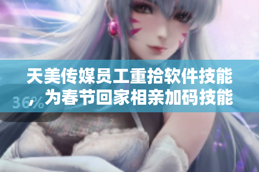 天美傳媒員工重拾軟件技能，為春節(jié)回家相親加碼技能樹