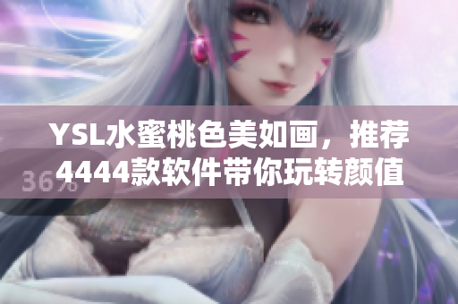 YSL水蜜桃色美如畫，推薦4444款軟件帶你玩轉(zhuǎn)顏值相機(jī)