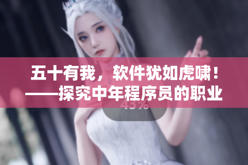 五十有我，軟件猶如虎嘯！——探究中年程序員的職業(yè)生涯之路