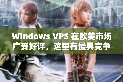 Windows VPS 在歐美市場(chǎng)廣受好評(píng)，這里有最具競(jìng)爭(zhēng)優(yōu)勢(shì)的軟件資源！