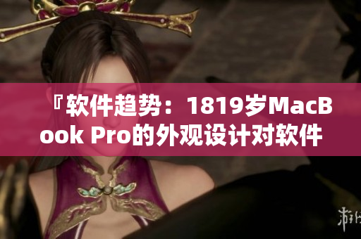 『軟件趨勢：1819歲MacBook Pro的外觀設(shè)計對軟件產(chǎn)業(yè)的影響』