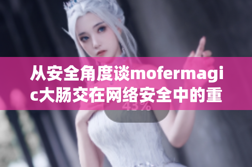 從安全角度談mofermagic大腸交在網(wǎng)絡(luò)安全中的重要性