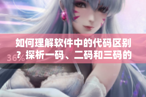 如何理解軟件中的代碼區(qū)別？探析一碼、二碼和三碼的不同