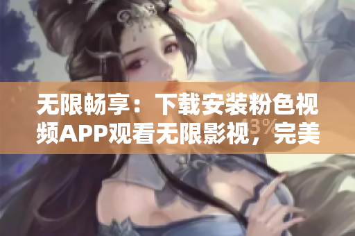 無限暢享：下載安裝粉色視頻APP觀看無限影視，完美適配蘋果手機(jī)