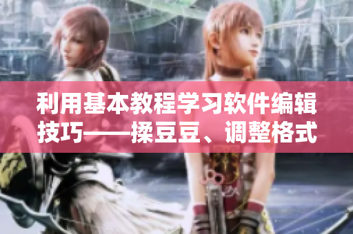 利用基本教程學(xué)習(xí)軟件編輯技巧——揉豆豆、調(diào)整格式