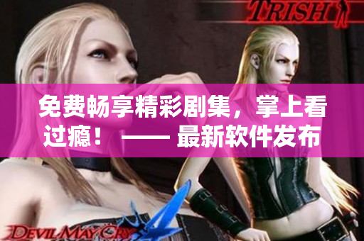 免費暢享精彩劇集，掌上看過癮！ —— 最新軟件發(fā)布