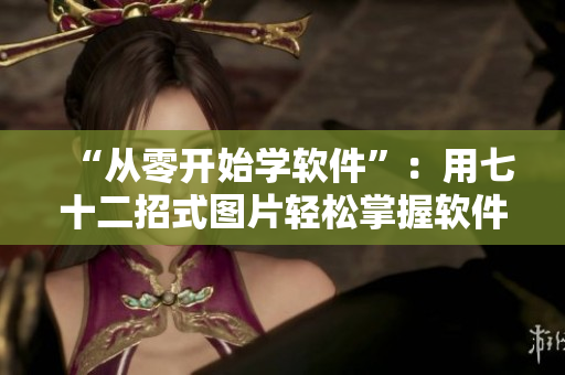 “從零開(kāi)始學(xué)軟件”：用七十二招式圖片輕松掌握軟件基礎(chǔ)