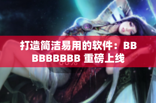 打造簡(jiǎn)潔易用的軟件：BBBBBBBBB 重磅上線
