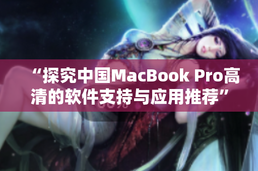 “探究中國MacBook Pro高清的軟件支持與應用推薦”