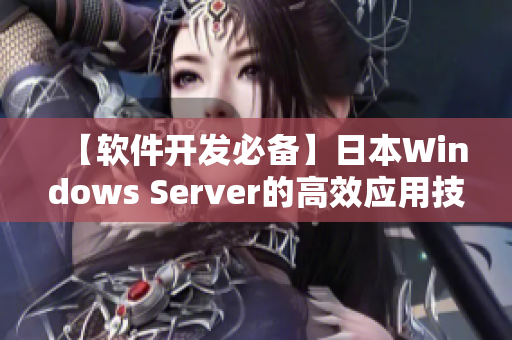 【軟件開發(fā)必備】日本W(wǎng)indows Server的高效應(yīng)用技巧！