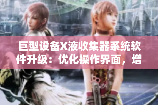 巨型設(shè)備X液收集器系統(tǒng)軟件升級：優(yōu)化操作界面，增加實(shí)時(shí)監(jiān)測功能，提升效率