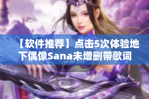 【軟件推薦】點(diǎn)擊5次體驗(yàn)地下偶像Sana未增刪帶歌詞！