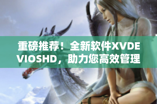 重磅推薦！全新軟件XVDEVIOSHD，助力您高效管理文件與數(shù)據(jù)！