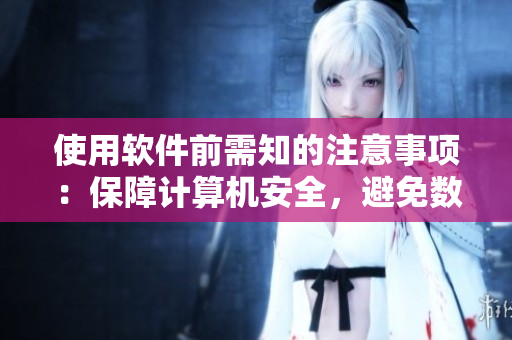 使用軟件前需知的注意事項：保障計算機安全，避免數(shù)據(jù)損失