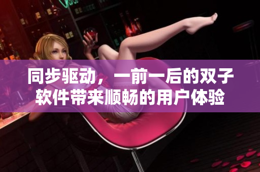 同步驅(qū)動，一前一后的雙子軟件帶來順暢的用戶體驗