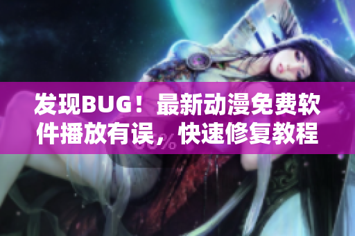 發(fā)現(xiàn)BUG！最新動漫免費軟件播放有誤，快速修復教程分享