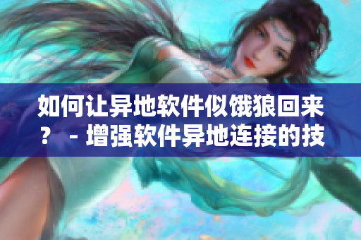如何讓異地軟件似餓狼回來？ - 增強軟件異地連接的技巧