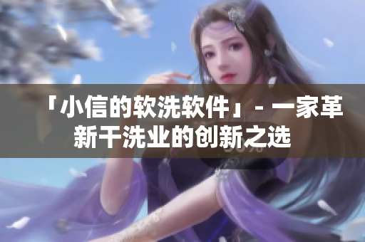 「小信的軟洗軟件」- 一家革新干洗業(yè)的創(chuàng)新之選