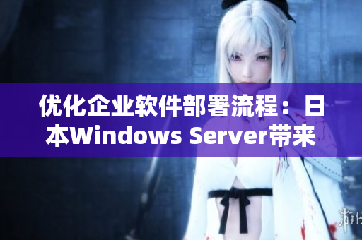 優(yōu)化企業(yè)軟件部署流程：日本W(wǎng)indows Server帶來(lái)高效解決方案
