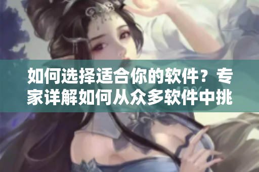 如何選擇適合你的軟件？專家詳解如何從眾多軟件中挑選最合適的