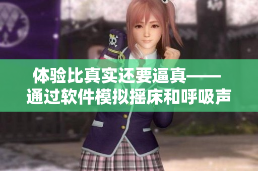 體驗(yàn)比真實(shí)還要逼真—— 通過軟件模擬搖床和呼吸聲音