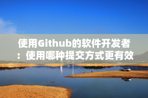 使用Github的軟件開發(fā)者：使用哪種提交方式更有效？