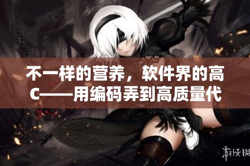 不一樣的營養(yǎng)，軟件界的高C——用編碼弄到高質(zhì)量代碼