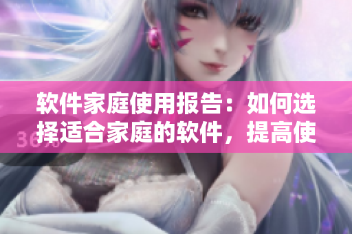 軟件家庭使用報(bào)告：如何選擇適合家庭的軟件，提高使用效率