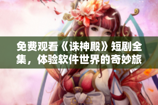 免費(fèi)觀看《誅神殿》短劇全集，體驗(yàn)軟件世界的奇妙旅程！