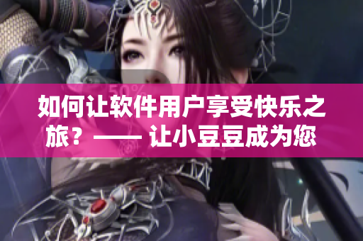 如何讓軟件用戶享受快樂之旅？—— 讓小豆豆成為您的指引